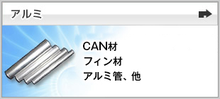 ［アルミ］CAN材、フィン材（板）、アルミ管、アルミ棒、形材、鍛造品、地金