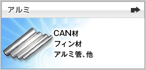 ［アルミ］CAN材、フィン材（板）、アルミ管、アルミ棒、形材、鍛造品、地金