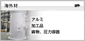 ［海外材］アルミ、加工品、鋳物、圧力容器